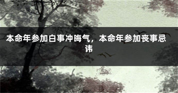 本命年参加白事冲晦气，本命年参加丧事忌讳