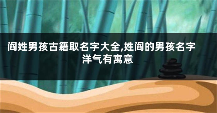 阎姓男孩古籍取名字大全,姓阎的男孩名字洋气有寓意