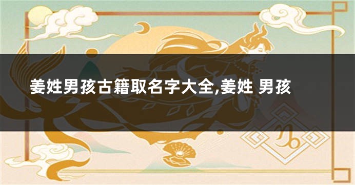 姜姓男孩古籍取名字大全,姜姓 男孩