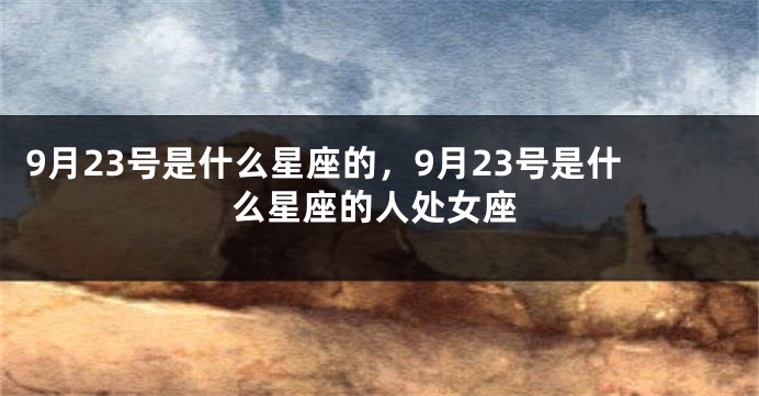 9月23号是什么星座的，9月23号是什么星座的人处女座