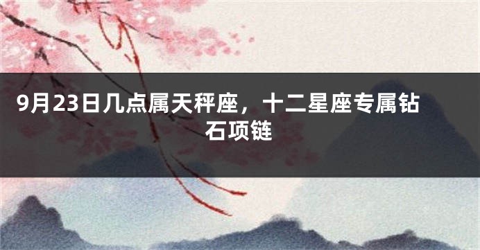 9月23日几点属天秤座，十二星座专属钻石项链