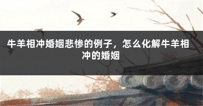 牛羊相冲婚姻悲惨的例子，怎么化解牛羊相冲的婚姻