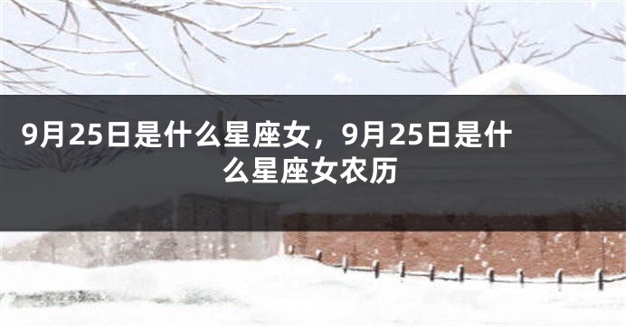 9月25日是什么星座女，9月25日是什么星座女农历