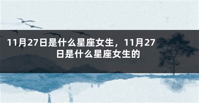 11月27日是什么星座女生，11月27日是什么星座女生的