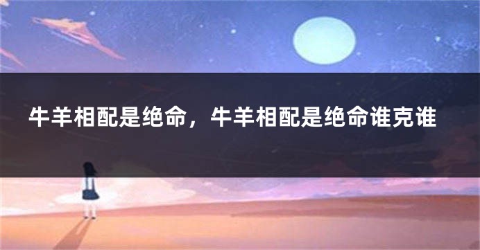 牛羊相配是绝命，牛羊相配是绝命谁克谁
