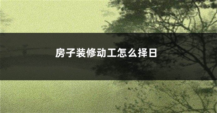 房子装修动工怎么择日