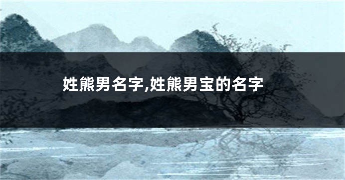 姓熊男名字,姓熊男宝的名字
