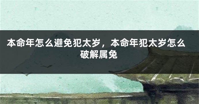 本命年怎么避免犯太岁，本命年犯太岁怎么破解属兔
