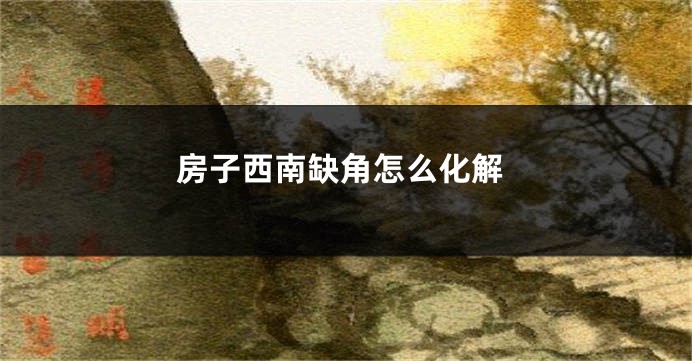 房子西南缺角怎么化解