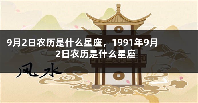 9月2日农历是什么星座，1991年9月2日农历是什么星座
