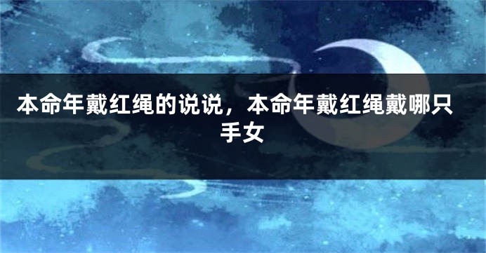 本命年戴红绳的说说，本命年戴红绳戴哪只手女