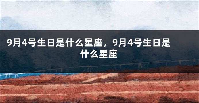 9月4号生日是什么星座，9月4号生日是什么星座