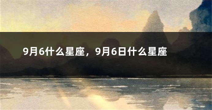 9月6什么星座，9月6日什么星座