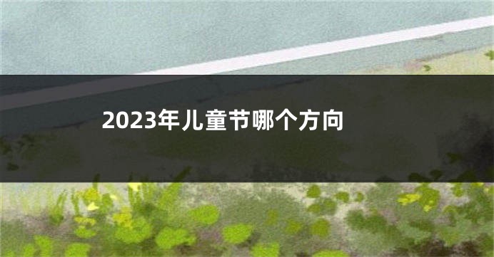 2023年儿童节哪个方向