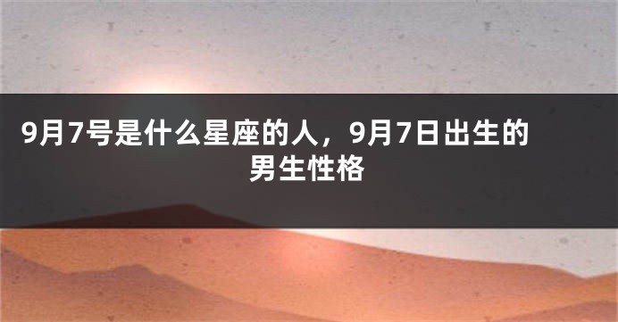 9月7号是什么星座的人，9月7日出生的男生性格