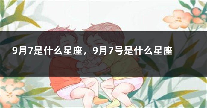 9月7是什么星座，9月7号是什么星座