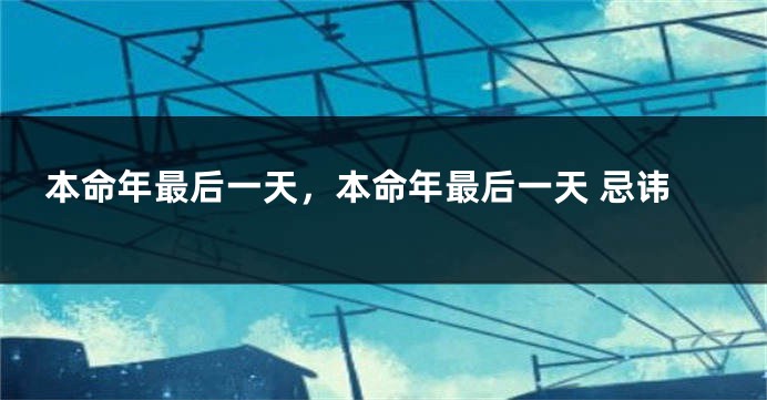 本命年最后一天，本命年最后一天 忌讳