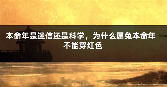 本命年是迷信还是科学，为什么属兔本命年不能穿红色