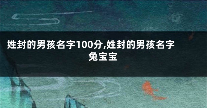 姓封的男孩名字100分,姓封的男孩名字兔宝宝