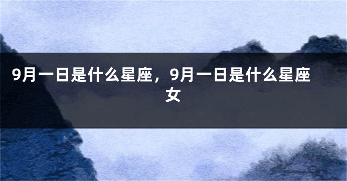9月一日是什么星座，9月一日是什么星座女