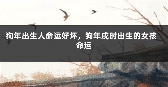 狗年出生人命运好坏，狗年戌时出生的女孩命运