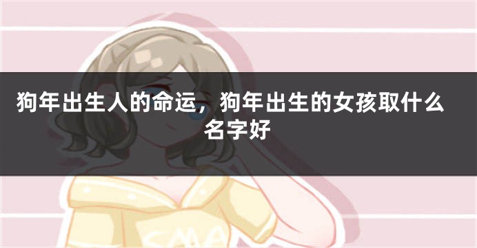 狗年出生人的命运，狗年出生的女孩取什么名字好