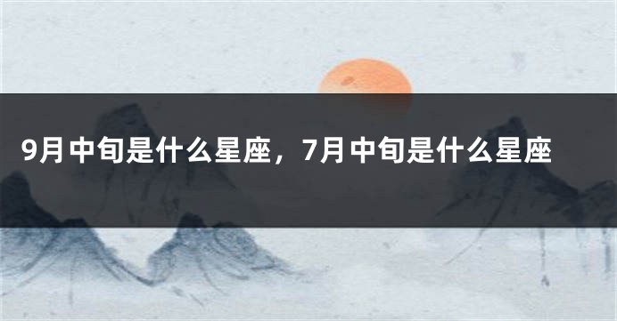 9月中旬是什么星座，7月中旬是什么星座
