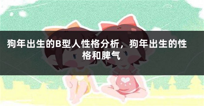 狗年出生的B型人性格分析，狗年出生的性格和脾气