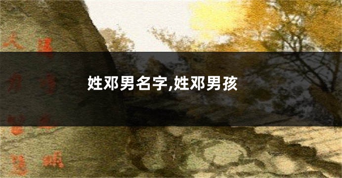 姓邓男名字,姓邓男孩