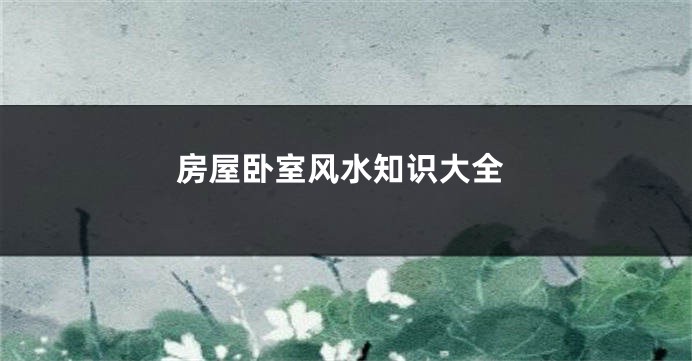房屋卧室风水知识大全