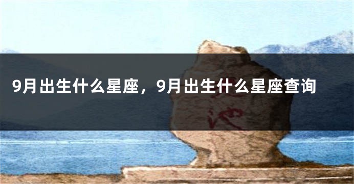 9月出生什么星座，9月出生什么星座查询