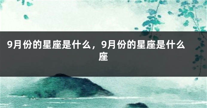 9月份的星座是什么，9月份的星座是什么座