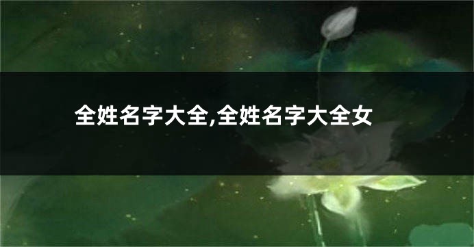 全姓名字大全,全姓名字大全女