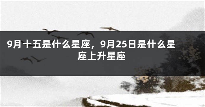 9月十五是什么星座，9月25日是什么星座上升星座