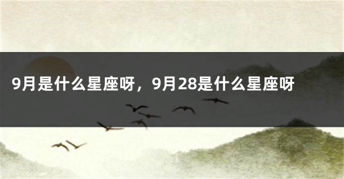 9月是什么星座呀，9月28是什么星座呀