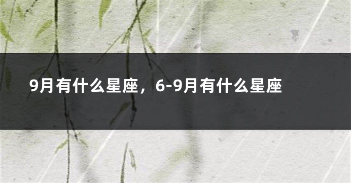 9月有什么星座，6-9月有什么星座