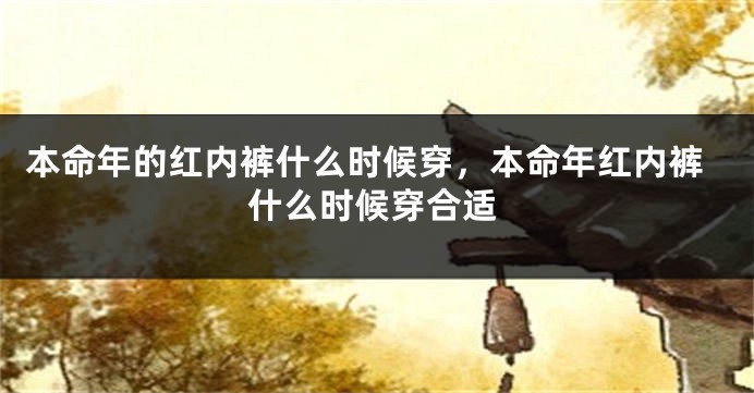 本命年的红内裤什么时候穿，本命年红内裤什么时候穿合适
