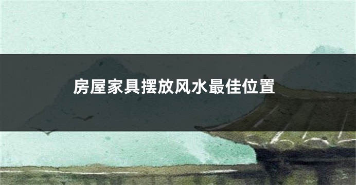 房屋家具摆放风水最佳位置