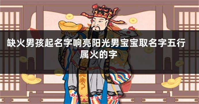 缺火男孩起名字响亮阳光男宝宝取名字五行属火的字