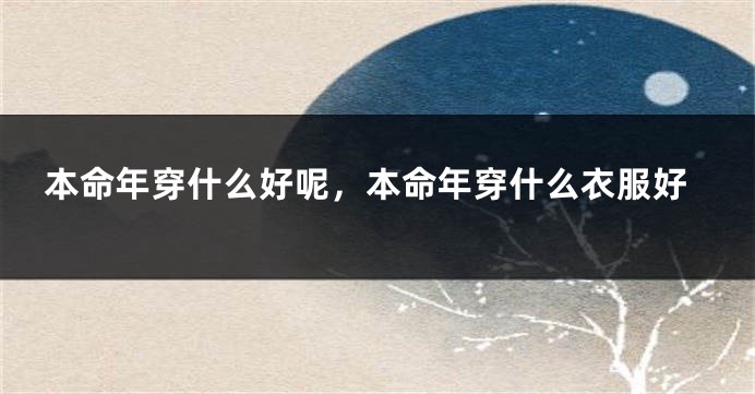 本命年穿什么好呢，本命年穿什么衣服好