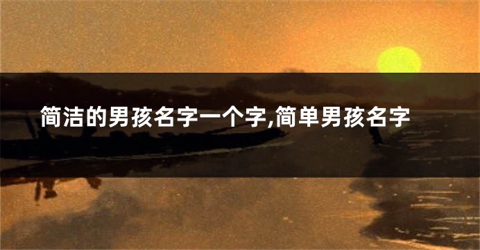 简洁的男孩名字一个字,简单男孩名字