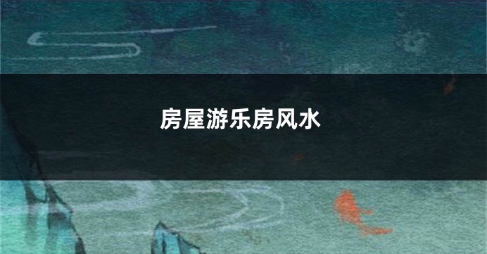 房屋游乐房风水