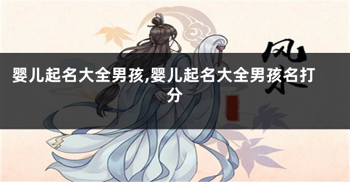 婴儿起名大全男孩,婴儿起名大全男孩名打分