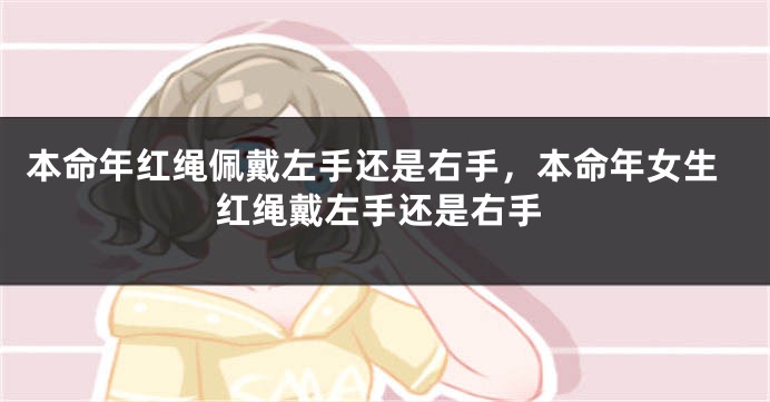 本命年红绳佩戴左手还是右手，本命年女生红绳戴左手还是右手