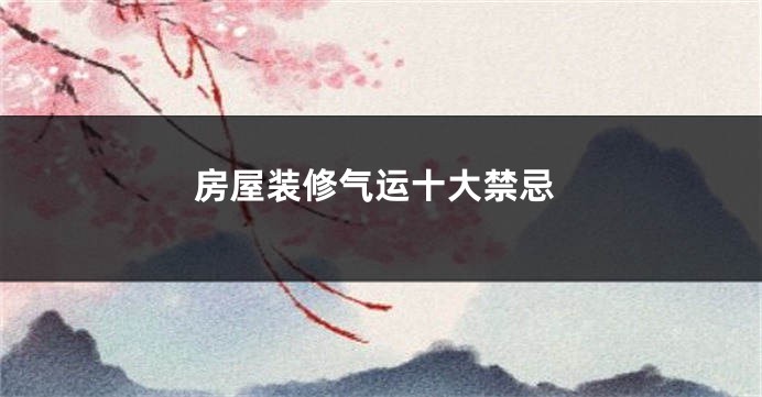 房屋装修气运十大禁忌