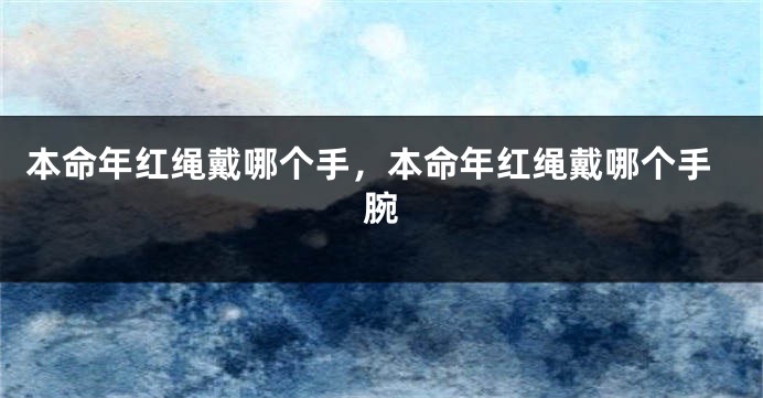 本命年红绳戴哪个手，本命年红绳戴哪个手腕