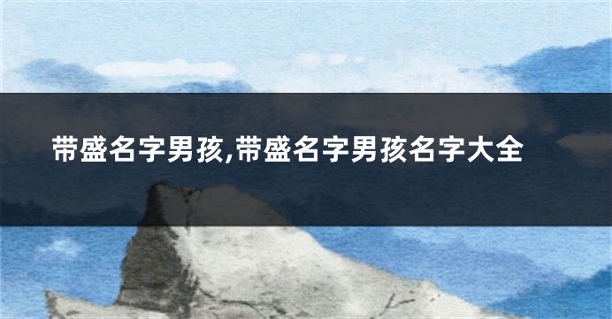带盛名字男孩,带盛名字男孩名字大全