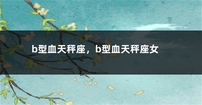 b型血天秤座，b型血天秤座女