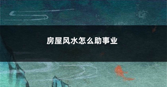 房屋风水怎么助事业