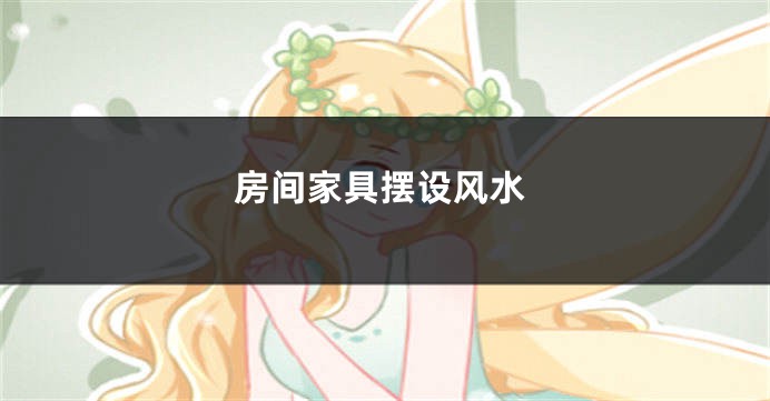 房间家具摆设风水